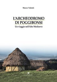 L'Archeodromo di Poggibonsi. Un viaggio nell'Alto Medioevo