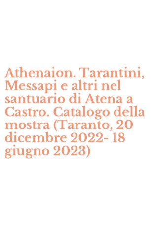 Athenaion. Tarantini, Messapi e altri nel santuario di Atena a Castro. Catalogo della mostra (Taranto, 20 dicembre 2022-18 giugno 2023)