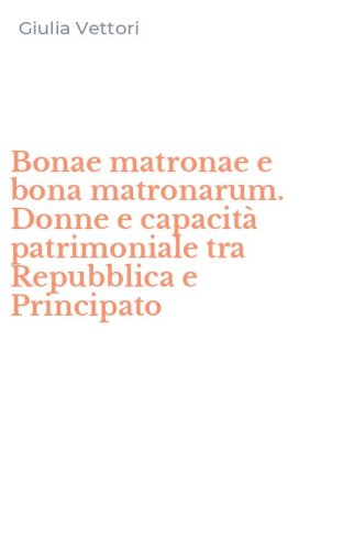 Bonae matronae e bona matronarum. Donne e capacit&agrave; patrimoniale tra Repubblica e Principato