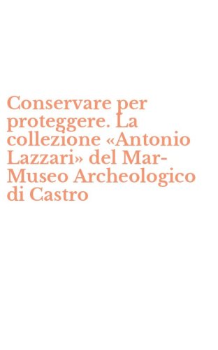 Conservare per proteggere. La collezione &laquo;Antonio Lazzari&raquo; del Mar-Museo Archeologico di Castro