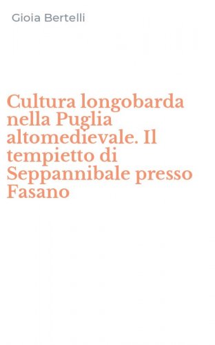 Cultura longobarda nella Puglia altomedievale. Il tempietto di Seppannibale presso Fasano