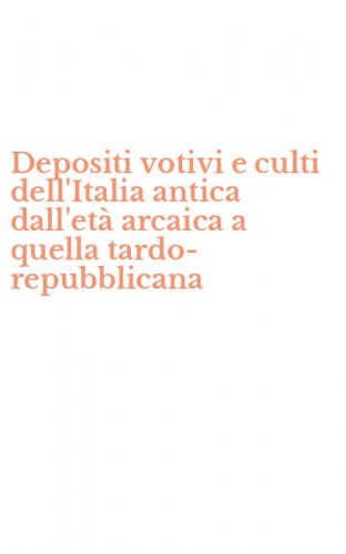 Depositi votivi e culti dell'Italia antica dall'et&agrave; arcaica a quella tardo-repubblicana