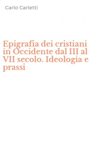 Epigrafia dei cristiani in Occidente dal III al VII secolo. Ideologia e prassi