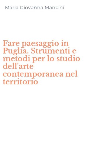 Fare paesaggio in Puglia. Strumenti e metodi per lo studio dell'arte contemporanea nel territorio