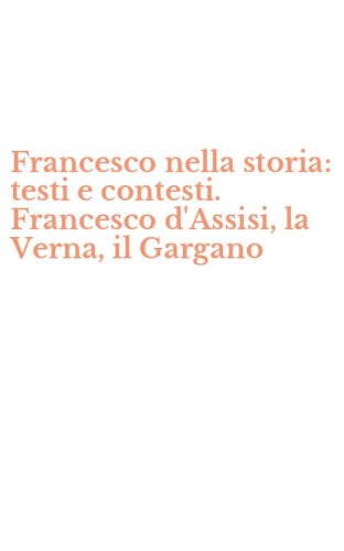 Francesco nella storia: testi e contesti. Francesco d'Assisi, la Verna, il Gargano