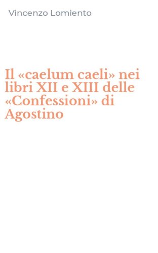 Il &laquo;caelum caeli&raquo; nei libri XII e XIII delle &laquo;Confessioni&raquo; di Agostino