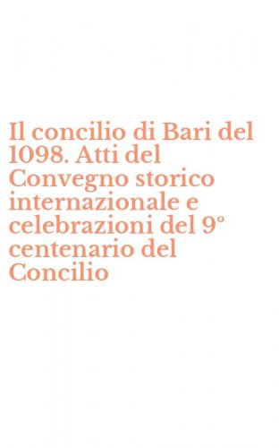 Il concilio di Bari del 1098. Atti del Convegno storico internazionale e celebrazioni del 9&ordm; centenario del Concilio