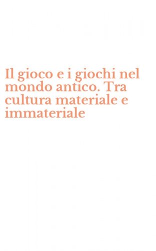 Il gioco e i giochi nel mondo antico. Tra cultura materiale e immateriale