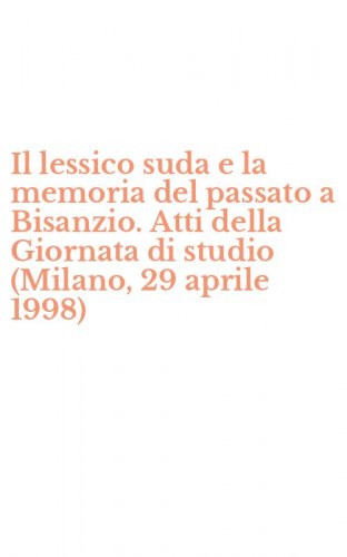 Il lessico suda e la memoria del passato a Bisanzio. Atti della Giornata di studio (Milano, 29 aprile 1998)