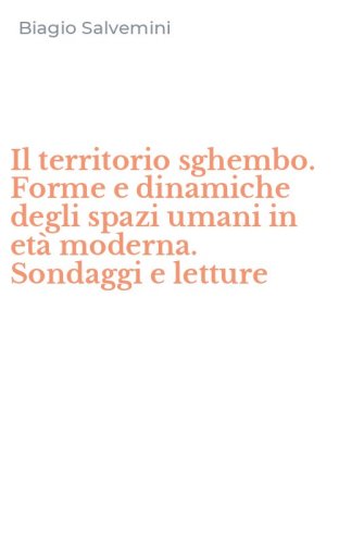Il territorio sghembo. Forme e dinamiche degli spazi umani in et&agrave; moderna. Sondaggi e letture