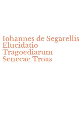 Iohannes de Segarellis Elucidatio Tragoediarum Senecae Troas