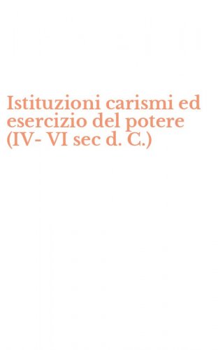 Istituzioni carismi ed esercizio del potere (IV-VI sec d. C.)