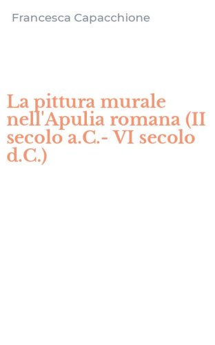 La pittura murale nell'Apulia romana (II secolo a.C.-VI secolo d.C.)