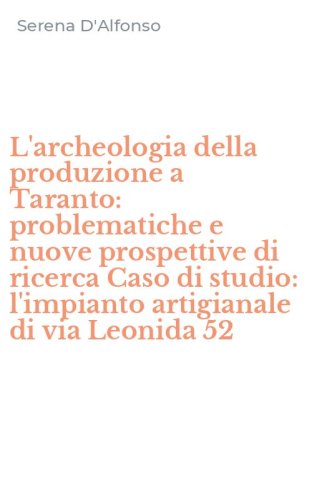 L'archeologia della produzione a Taranto: problematiche e nuove prospettive di ricerca Caso di studio: l'impianto artigianale di via Leonida 52