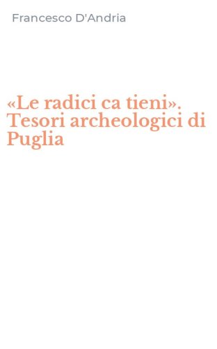 &laquo;Le radici ca tieni&raquo;. Tesori archeologici di Puglia