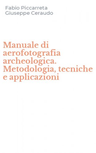 Manuale di aerofotografia archeologica. Metodologia, tecniche e applicazioni