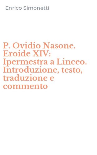 P. Ovidio Nasone. Eroide XIV: Ipermestra a Linceo. Introduzione, testo, traduzione e commento