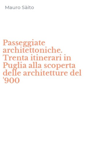 Passeggiate architettoniche. Trenta itinerari in Puglia alla scoperta delle architetture del '900