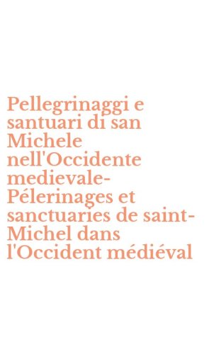 Pellegrinaggi e santuari di san Michele nell'Occidente medievale-P&eacute;lerinages et sanctuaries de saint-Michel dans l'Occident m&eacute;di&eacute;val