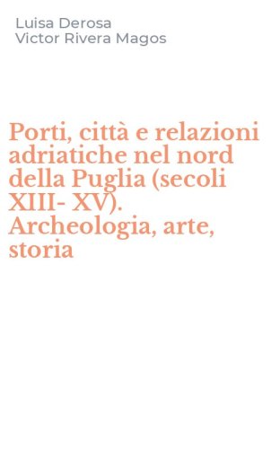 Porti, citt&agrave; e relazioni adriatiche nel nord della Puglia (secoli XIII-XV). Archeologia, arte, storia