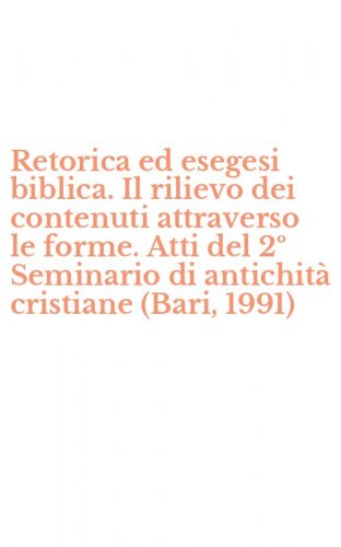 Retorica ed esegesi biblica. Il rilievo dei contenuti attraverso le forme. Atti del 2&ordm; Seminario di antichit&agrave; cristiane (Bari, 1991)