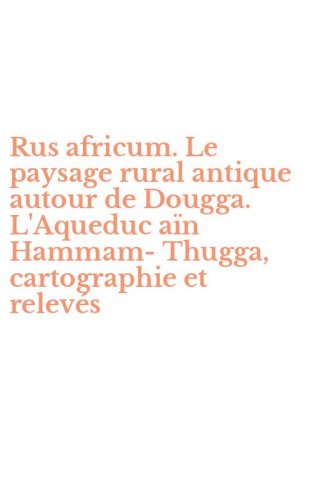 Rus africum. Le paysage rural antique autour de Dougga. L'Aqueduc a&iuml;n Hammam-Thugga, cartographie et relev&eacute;s - HAMMAM-THUGGA, CARTOGRAPHIE ET RELEVES