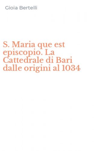 S. Maria que est episcopio. La Cattedrale di Bari dalle origini al 1034