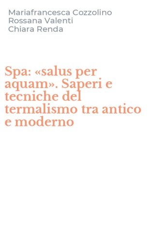 Spa: &laquo;salus per aquam&raquo;. Saperi e tecniche del termalismo tra antico e moderno