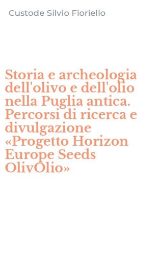 Storia e archeologia dell'olivo e dell'olio nella Puglia antica. Percorsi di ricerca e divulgazione &laquo;Progetto Horizon Europe Seeds OlivOlio&raquo;