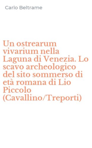 Un ostrearum vivarium nella Laguna di Venezia. Lo scavo archeologico del sito sommerso di et&agrave; romana di Lio Piccolo (Cavallino/Treporti)
