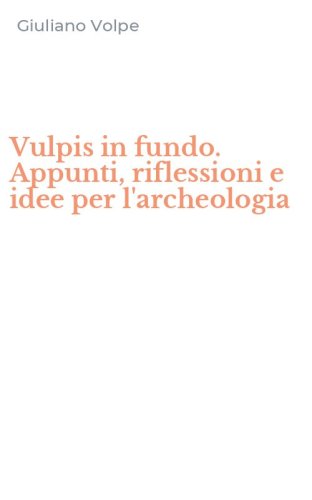 Vulpis in fundo. Appunti, riflessioni e idee per l'archeologia