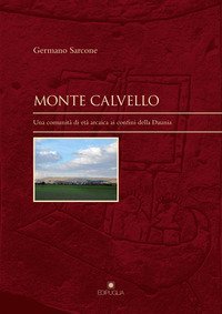 Monte Calvello. Una comunit&agrave; di et&agrave; arcaica ai confini della Daunia