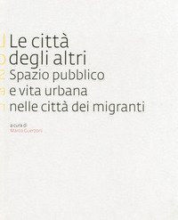 Le citt&agrave; degli altri. Spazio pubblico e vita urbana nella citt&agrave; dei migranti