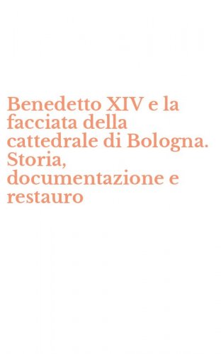Benedetto XIV e la facciata della cattedrale di Bologna. Storia, documentazione e restauro