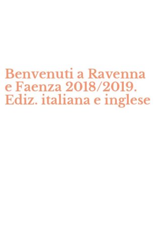 Benvenuti a Ravenna e Faenza 2018/2019. Ediz. italiana e inglese