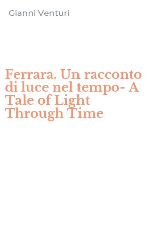 Ferrara. Un racconto di luce nel tempo-A Tale of Light Through Time