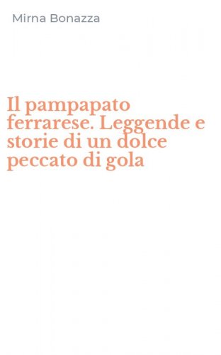Il pampapato ferrarese. Leggende e storie di un dolce peccato di gola