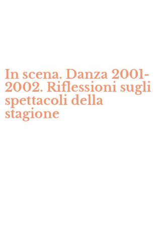 In scena. Danza 2001-2002. Riflessioni sugli spettacoli della stagione
