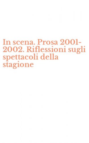 In scena. Prosa 2001-2002. Riflessioni sugli spettacoli della stagione
