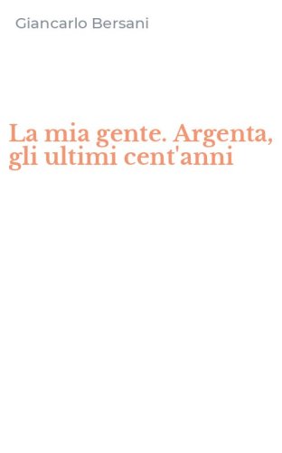 La mia gente. Argenta, gli ultimi cent'anni