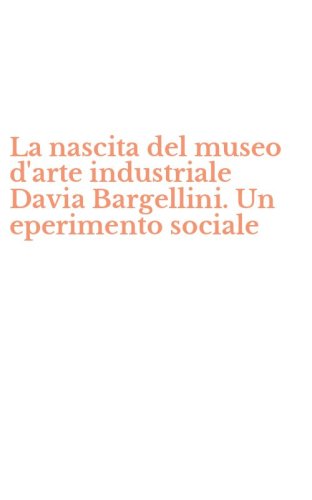 La nascita del museo d'arte industriale Davia Bargellini. Un eperimento sociale