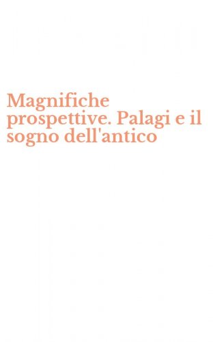 Magnifiche prospettive. Palagi e il sogno dell'antico