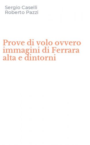 Prove di volo ovvero immagini di Ferrara alta e dintorni