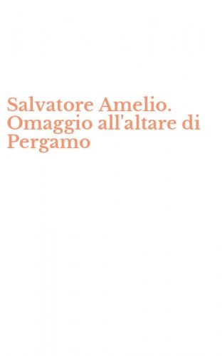 Salvatore Amelio. Omaggio all'altare di Pergamo