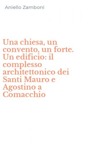Una chiesa, un convento, un forte. Un edificio: il complesso architettonico dei Santi Mauro e Agostino a Comacchio