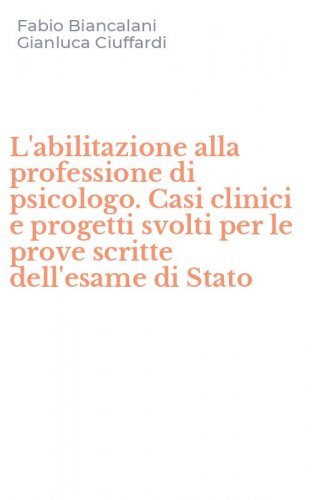 L'abilitazione alla professione di psicologo. Casi clinici e progetti svolti per le prove scritte dell'esame di Stato