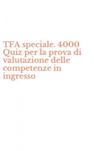 TFA speciale. 4000 Quiz per la prova di valutazione delle competenze in ingresso