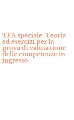 TFA speciale. Teoria ed esercizi per la prova di valutazione delle competenze in ingresso