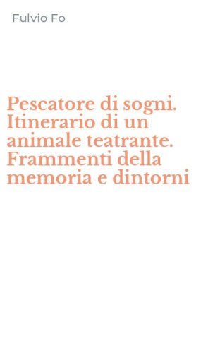 Pescatore di sogni. Itinerario di un animale teatrante. Frammenti della memoria e dintorni