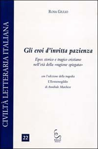 Gli eroi dell'invitta pazienza. Epos storico e tragico cristiano nell'et&agrave; della &laquo;ragione spiegata&raquo;